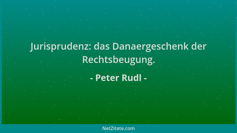 Peter Rudl - Jurisprudenz: das Danaergeschenk der Rechtsbeugung....