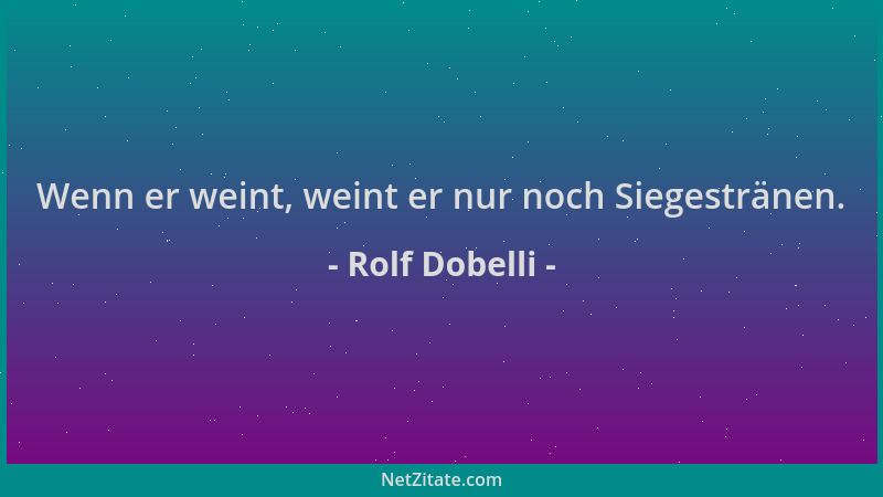 Rolf Dobelli - Wenn er weint, weint er nur noch Siegestränen....