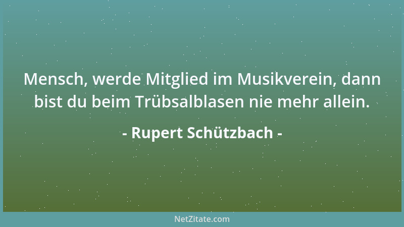 Rupert Schützbach - Mensch, werde Mitglied im Musikverein, dann bist du beim Trübsalblasen nie mehr allein....