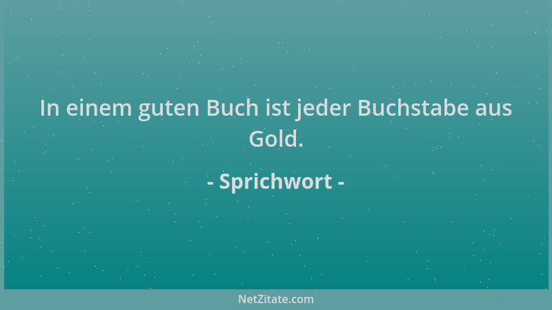 Sprichwort - In einem guten Buch ist jeder Buchstabe aus Gold....