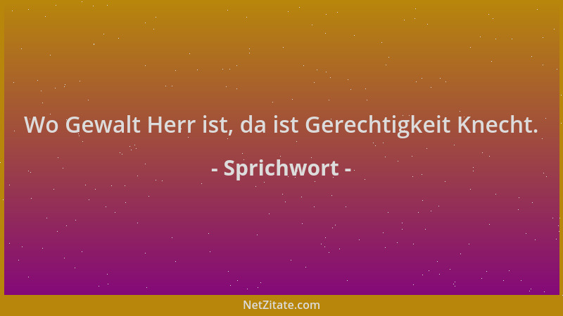 Sprichwort - Wo Gewalt Herr ist, da ist Gerechtigkeit Knecht....