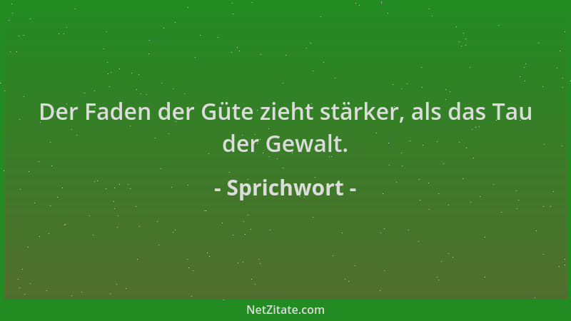 Sprichwort - Der Faden der Güte zieht stärker, als das Tau der Gewalt....