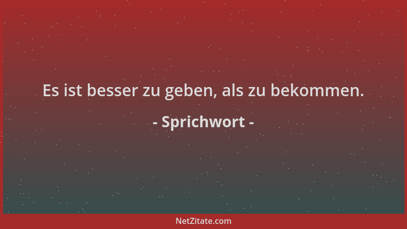 Sprichwort - Es ist besser zu geben, als zu bekommen....