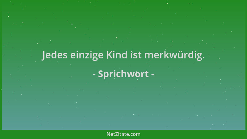Sprichwort - Jedes einzige Kind ist merkwürdig....