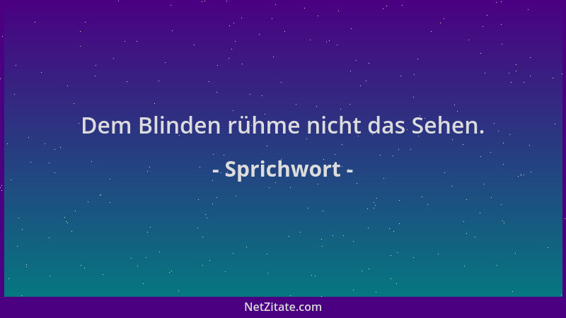 Sprichwort - Dem Blinden rühme nicht das Sehen....