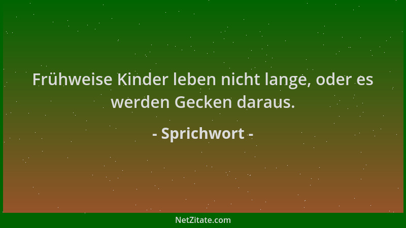 Sprichwort - Frühweise Kinder leben nicht lange, oder es werden Gecken daraus....