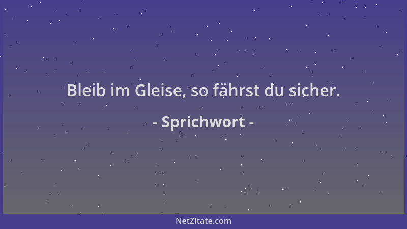 Sprichwort - Bleib im Gleise, so fährst du sicher....