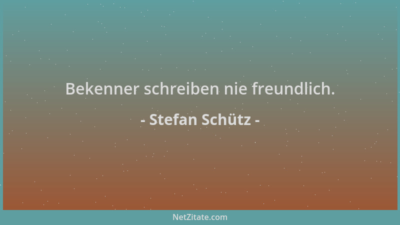 Stefan Schütz - Bekenner schreiben nie freundlich....