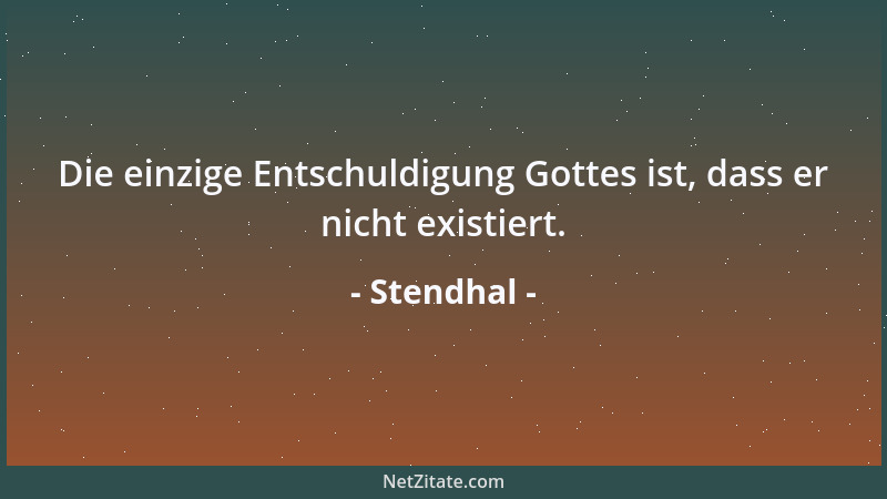Stendhal - Die einzige Entschuldigung Gottes ist, dass er nicht existiert....