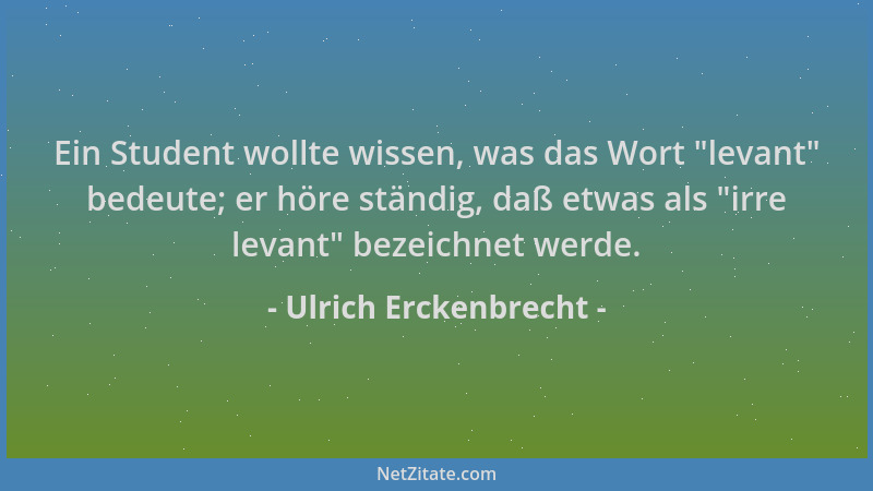 Ulrich Erckenbrecht - Ein Student wollte wissen, was das Wort "levant " bedeute; er höre ständig, daß etwas als "irre levant...