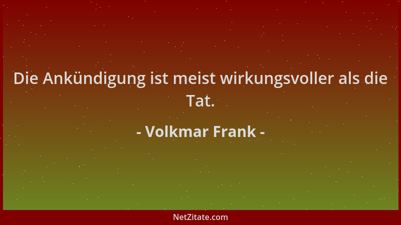 Volkmar Frank - Die Ankündigung ist meist wirkungsvoller als die Tat....