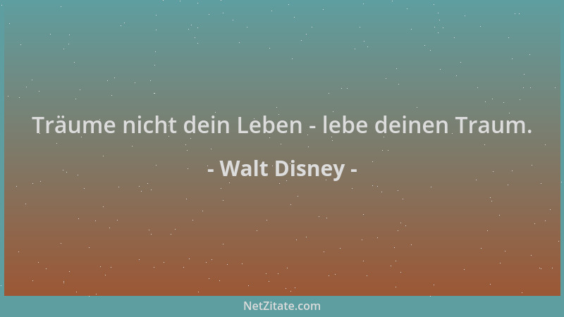 Walt Disney - Träume nicht dein Leben - lebe deinen Traum....