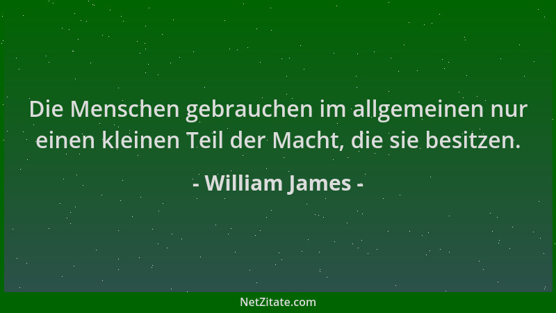 William James - Die Menschen gebrauchen im allgemeinen nur einen kleinen Teil der Macht, die sie besitzen....