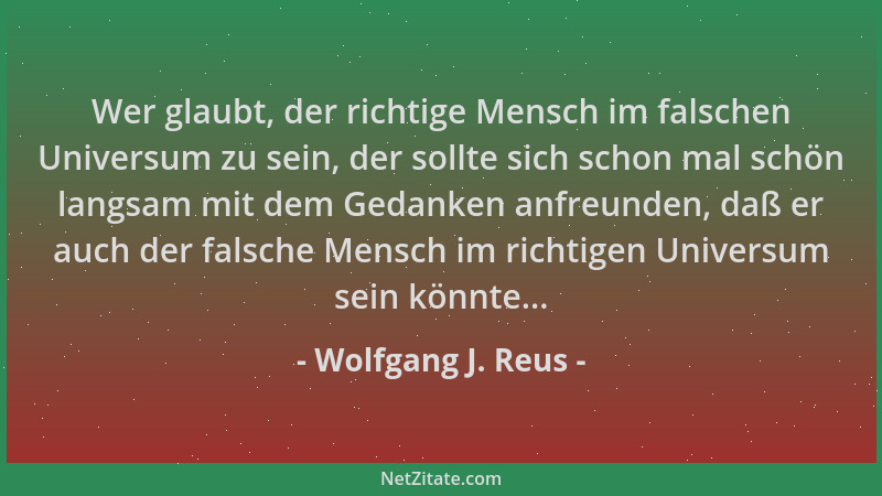 Wolfgang J. Reus - Wer glaubt, der richtige Mensch im falschen Universum zu sein, der sollte sich schon mal schön langsam m...
