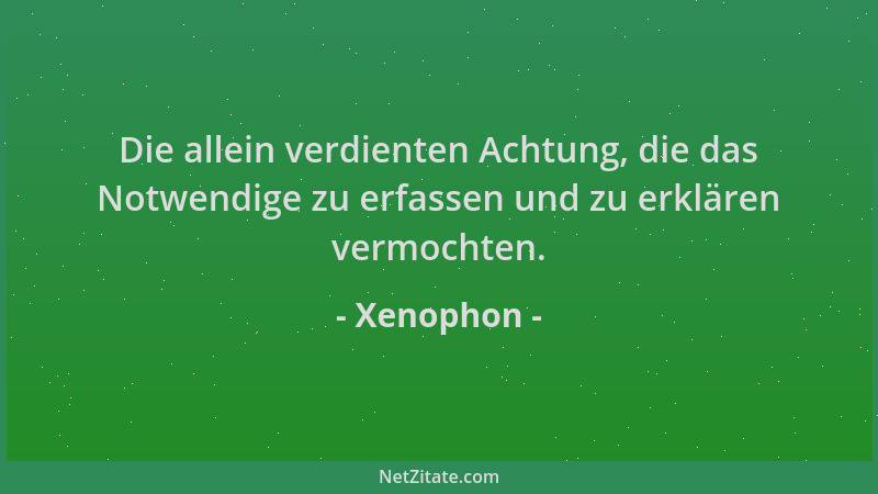 Xenophon - Die allein verdienten Achtung, die das Notwendige zu erfassen und zu erklären vermochten....