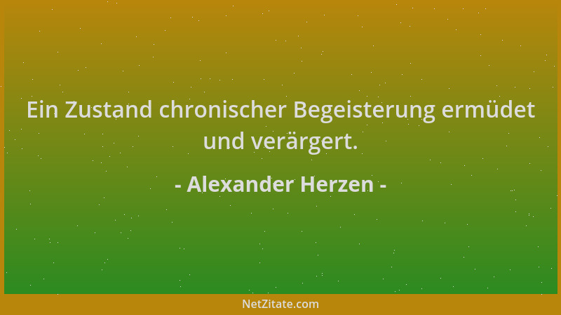 Alexander Herzen - Ein Zustand chronischer Begeisterung ermüdet und verärgert....