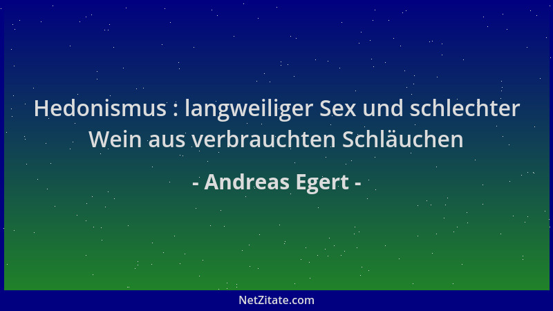 Andreas Egert - Hedonismus : langweiliger Sex und schlechter Wein aus verbrauchten Schläuchen...