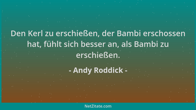 Andy Roddick - Den Kerl zu erschießen, der Bambi erschossen hat, fühlt sich besser an, als Bambi zu erschießen....