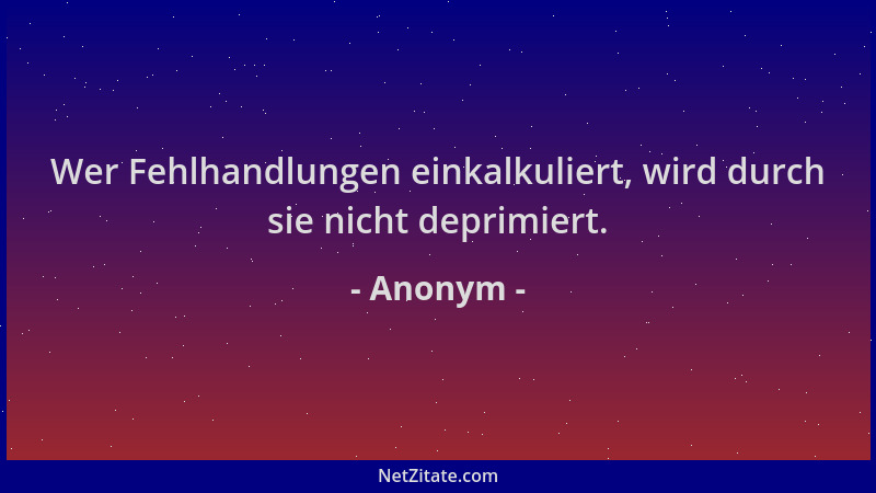 Anonym - Wer Fehlhandlungen einkalkuliert, wird durch sie nicht deprimiert....