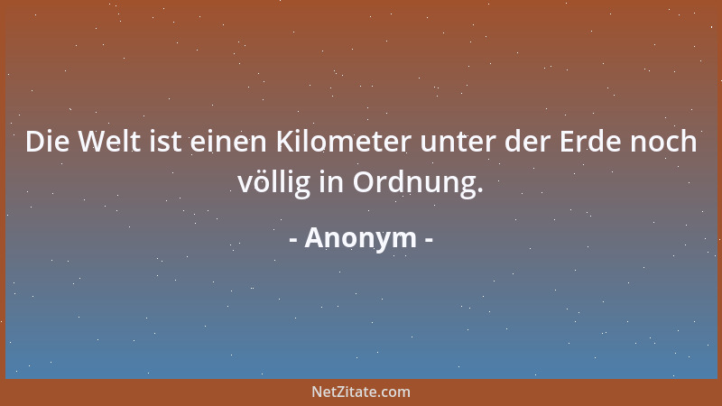 Anonym - Die Welt ist einen Kilometer unter der Erde noch völlig in Ordnung....
