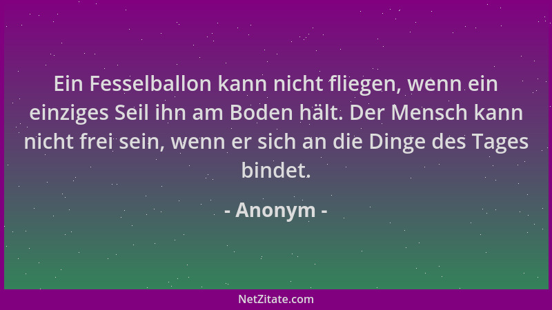 Anonym - Ein Fesselballon kann nicht fliegen, wenn ein einziges Seil ihn am Boden hält. Der Mensch kann nicht frei sein, we...