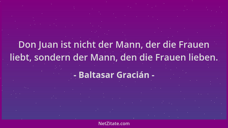 Baltasar Gracián - Don Juan ist nicht der Mann, der die Frauen liebt, sondern der Mann, den die Frauen lieben....
