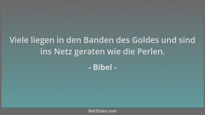 Bibel - Viele liegen in den Banden des Goldes und sind ins Netz geraten wie die Perlen....