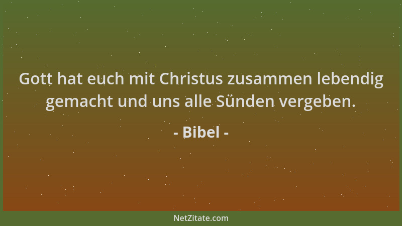 Bibel - Gott hat euch mit Christus zusammen lebendig gemacht und uns alle Sünden vergeben....