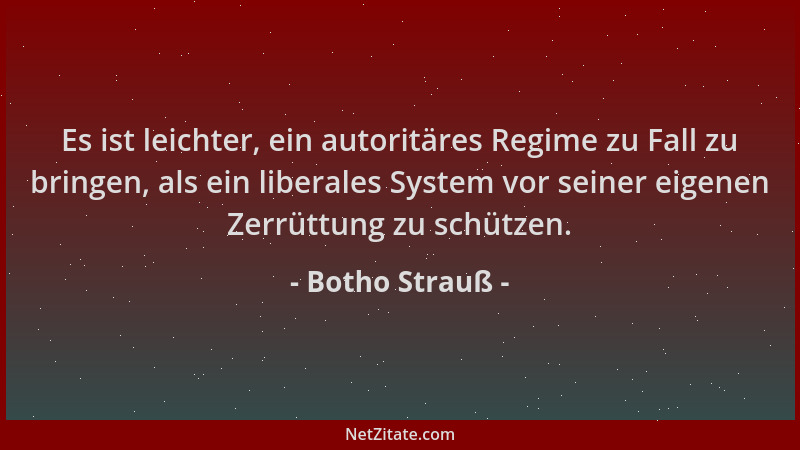 Botho Strauß - Es ist leichter, ein autoritäres Regime zu Fall zu bringen, als ein liberales System vor seiner eigenen Zerr...