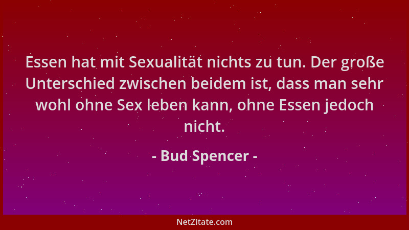 Bud Spencer - Essen hat mit Sexualität nichts zu tun. Der große Unterschied zwischen beidem ist, dass man sehr wohl ohne Se...