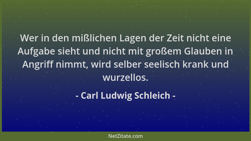 Carl Ludwig Schleich - Wer in den mißlichen Lagen der Zeit nicht eine Aufgabe sieht und nicht mit großem Glauben in Angriff...