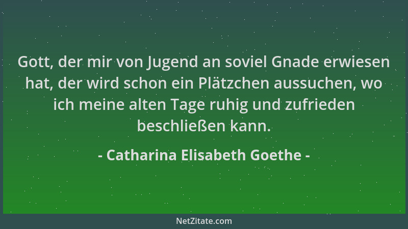 Catharina Elisabeth Goethe - Gott, der mir von Jugend an soviel Gnade erwiesen hat, der wird schon ein Plätzchen aussuchen,...