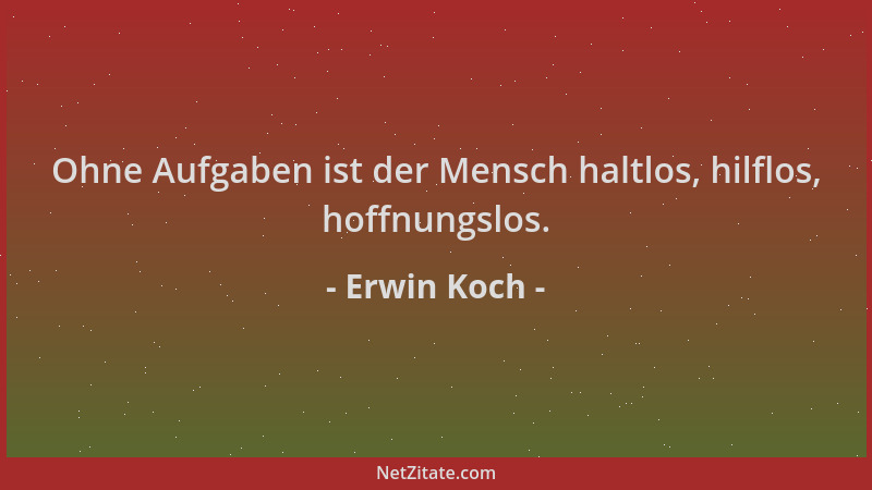 Erwin Koch - Ohne Aufgaben ist der Mensch haltlos, hilflos, hoffnungslos....