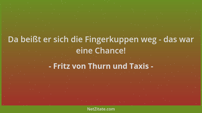 Fritz von Thurn und Taxis - Da beißt er sich die Fingerkuppen weg - das war eine Chance!...
