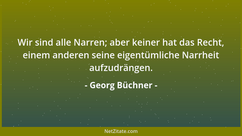 Georg Büchner - Wir sind alle Narren; aber keiner hat das Recht, einem anderen seine eigentümliche Narrheit aufzudrängen....