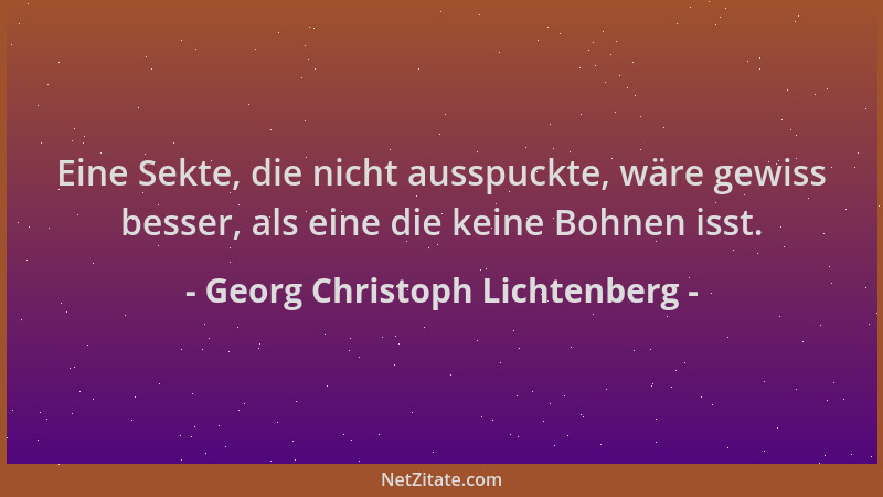 Georg Christoph Lichtenberg - Eine Sekte, die nicht ausspuckte, wäre gewiss besser, als eine die keine Bohnen isst....