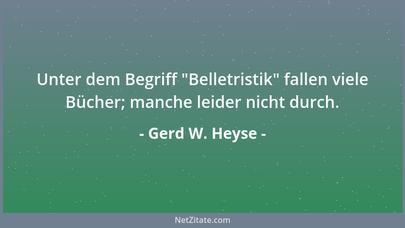 Gerd W. Heyse - Unter dem Begriff  "Belletristik " fallen viele Bücher; manche leider nicht durch....