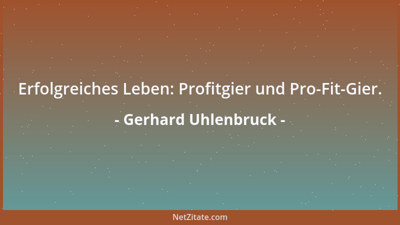 Gerhard Uhlenbruck - Erfolgreiches Leben: Profitgier und Pro-Fit-Gier....