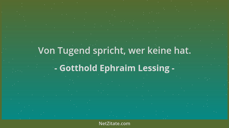 Gotthold Ephraim Lessing - Von Tugend spricht, wer keine hat....