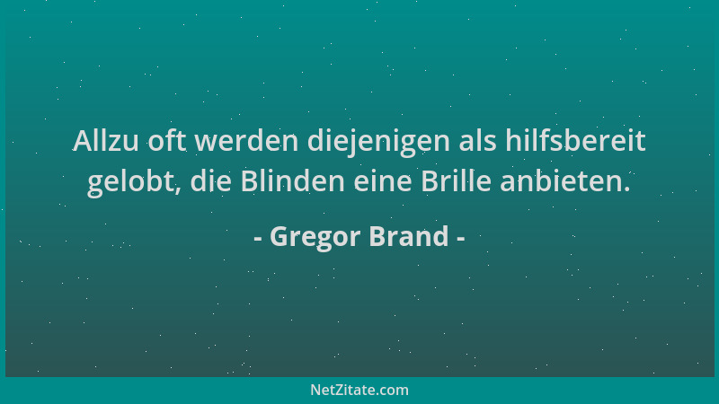 Gregor Brand - Allzu oft werden diejenigen als hilfsbereit gelobt, die Blinden eine Brille anbieten....