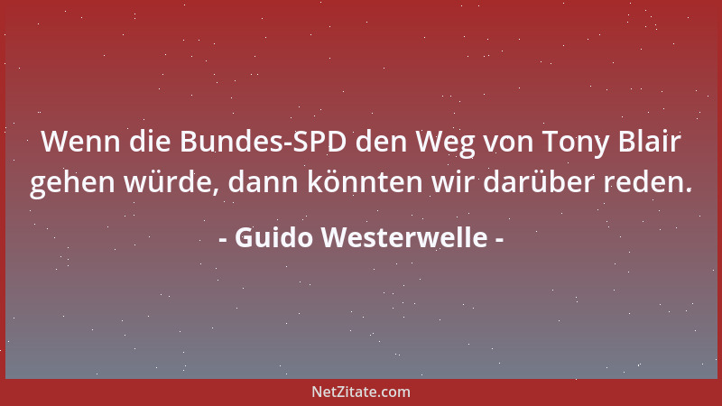 Guido Westerwelle - Wenn die Bundes-SPD den Weg von Tony Blair gehen würde, dann könnten wir darüber reden....