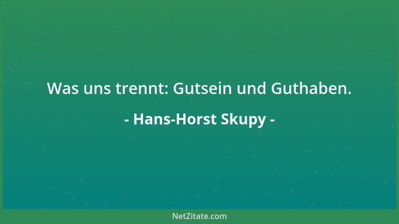 Hans-Horst Skupy - Was uns trennt: Gutsein und Guthaben....