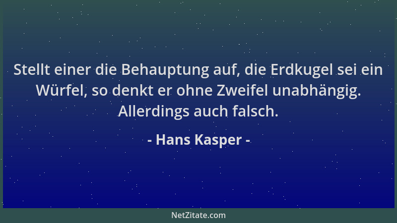 Hans Kasper - Stellt einer die Behauptung auf, die Erdkugel sei ein Würfel, so denkt er ohne Zweifel unabhängig. Allerdings...