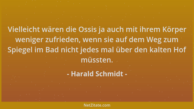 Harald Schmidt - Vielleicht wären die Ossis ja auch mit ihrem Körper weniger zufrieden, wenn sie auf dem Weg zum Spiegel im...