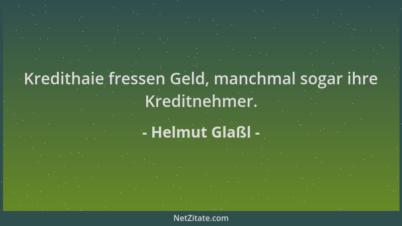 Helmut Glaßl - Kredithaie fressen Geld, manchmal sogar ihre Kreditnehmer....