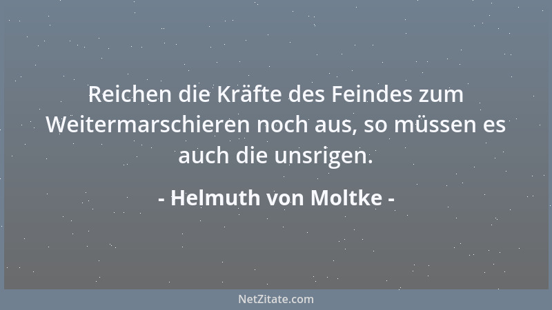 Helmuth von Moltke - Reichen die Kräfte des Feindes zum Weitermarschieren noch aus, so müssen es auch die unsrigen....