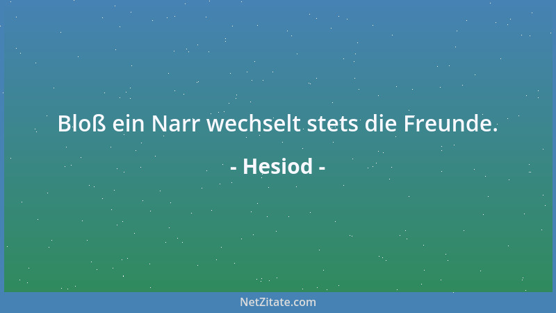 Hesiod - Bloß ein Narr wechselt stets die Freunde....