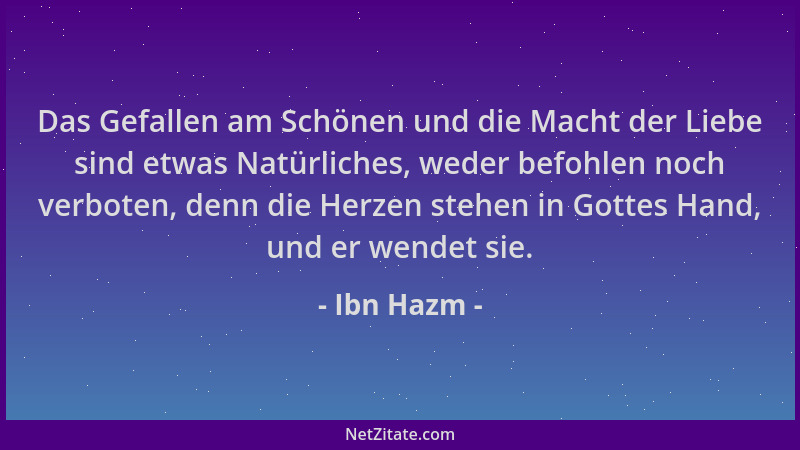 Ibn Hazm - Das Gefallen am Schönen und die Macht der Liebe sind etwas Natürliches, weder befohlen noch verboten, denn die H...