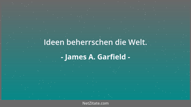 James A. Garfield - Ideen beherrschen die Welt....
