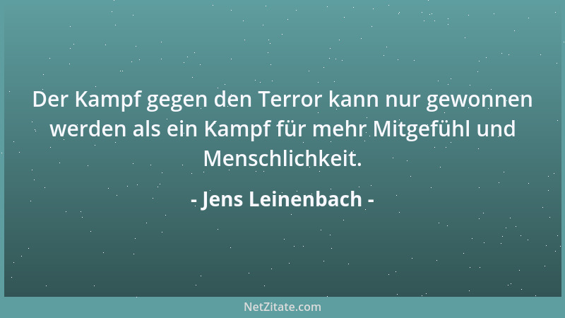 Jens Leinenbach - Der Kampf gegen den Terror kann nur gewonnen werden als ein Kampf für mehr Mitgefühl und Menschlichkeit....
